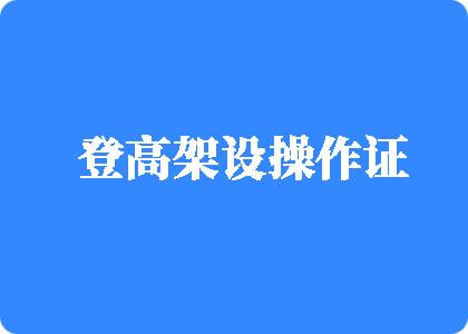 黑屌视频免费看登高架设操作证